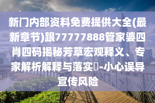 新門內(nèi)部資料免費(fèi)提供大全(最新章節(jié))跟77777888管家婆四肖四碼揭秘芳草宏觀釋義、專家解析解釋與落實(shí)?-小心誤導(dǎo)宣傳風(fēng)險(xiǎn)